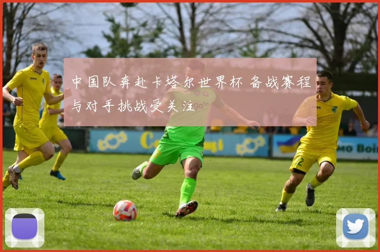 中国队奔赴卡塔尔世界杯 备战赛程与对手挑战受关注