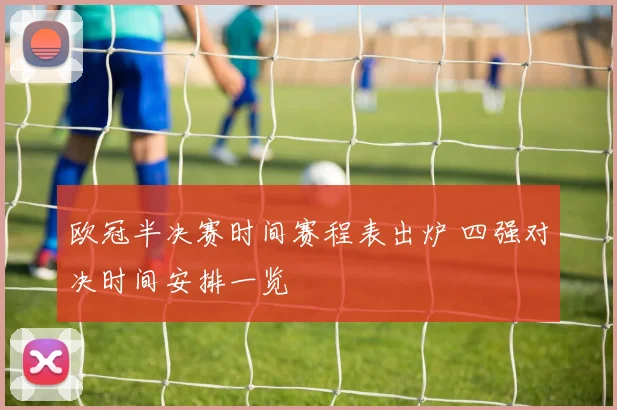 欧冠半决赛时间赛程表出炉 四强对决时间安排一览