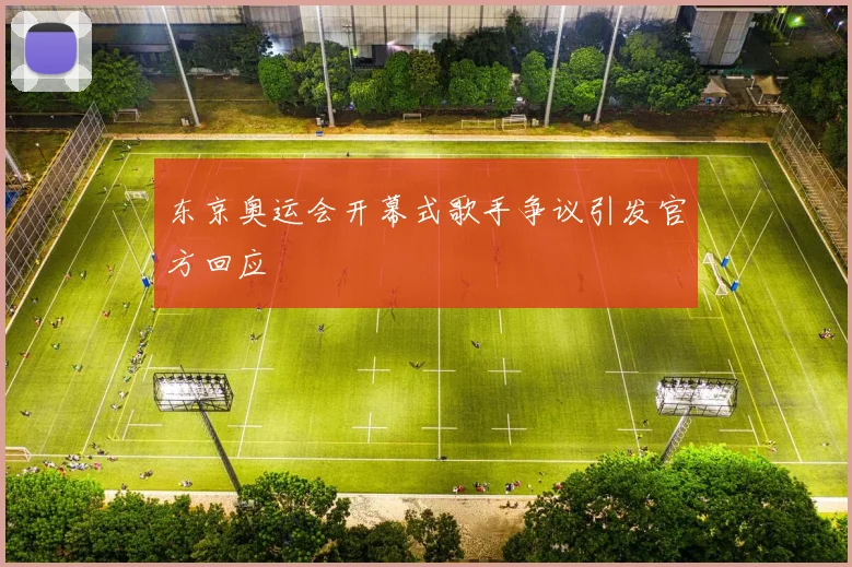 东京奥运会开幕式歌手争议引发官方回应
