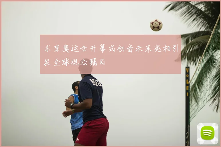 东京奥运会开幕式初音未来亮相引发全球观众瞩目