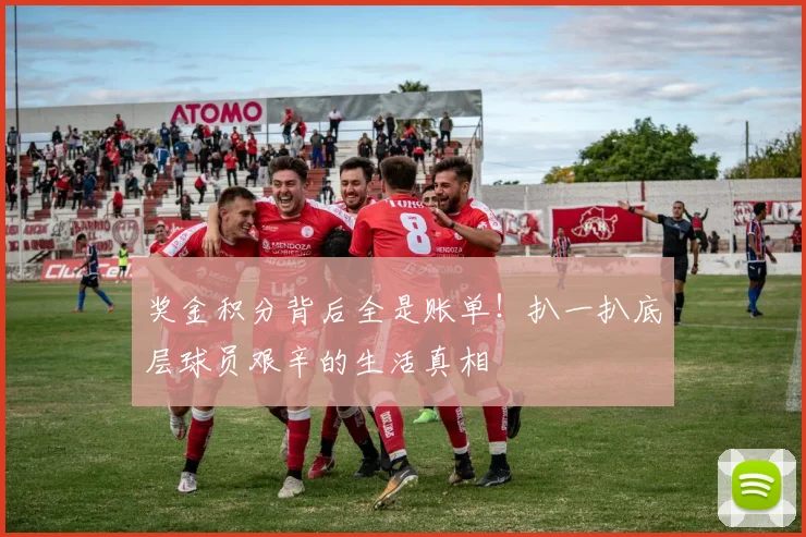 奖金积分背后全是账单!扒一扒底层球员艰辛的生活真相