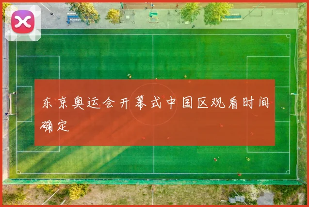 东京奥运会开幕式中国区观看时间确定