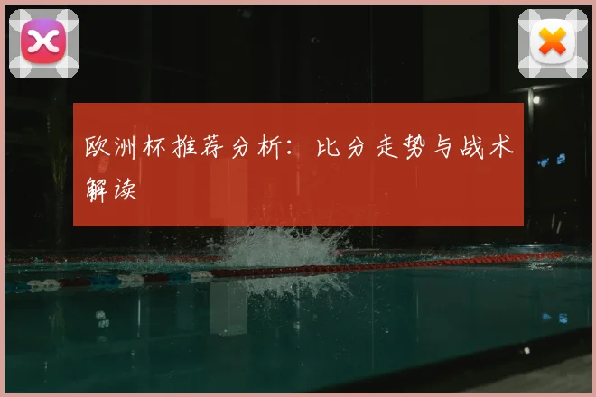 欧洲杯推荐分析:比分走势与战术解读