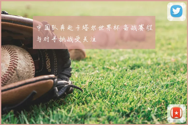 中国队奔赴卡塔尔世界杯 备战赛程与对手挑战受关注