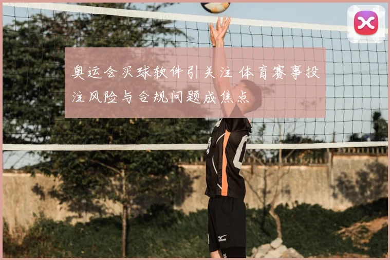 奥运会买球软件引关注 体育赛事投注风险与合规问题成焦点