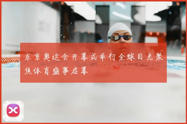 东京奥运会开幕式举行全球目光聚焦体育盛事启幕