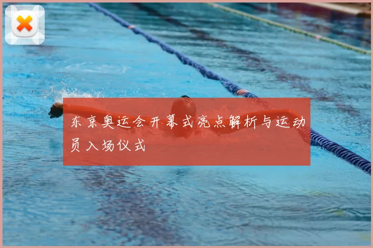 东京奥运会开幕式亮点解析与运动员入场仪式