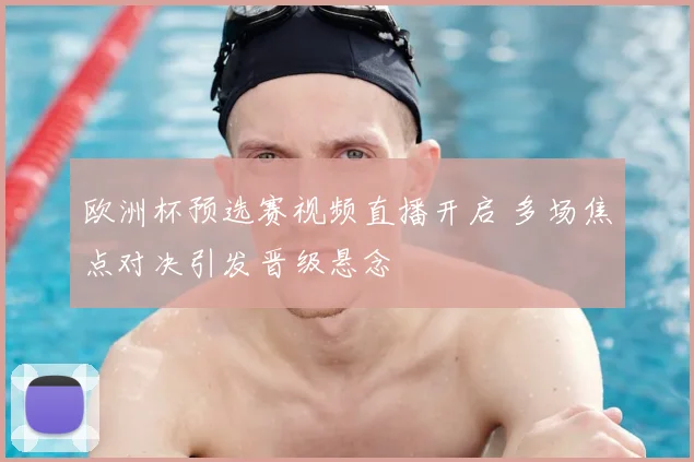 欧洲杯预选赛视频直播开启 多场焦点对决引发晋级悬念