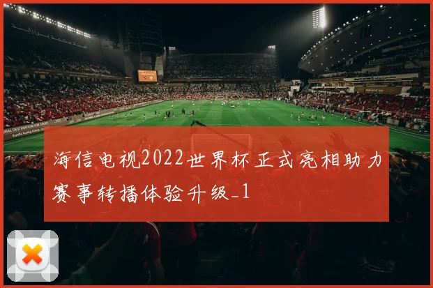 海信电视2022世界杯正式亮相助力赛事转播体验升级_1