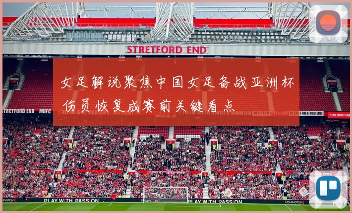女足解说聚焦中国女足备战亚洲杯 伤员恢复成赛前关键看点