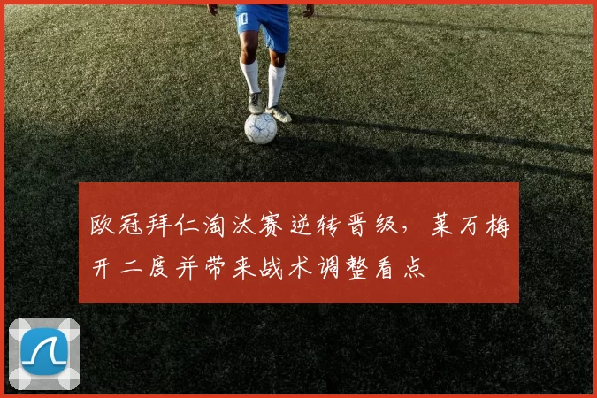 欧冠拜仁淘汰赛逆转晋级,莱万梅开二度并带来战术调整看点