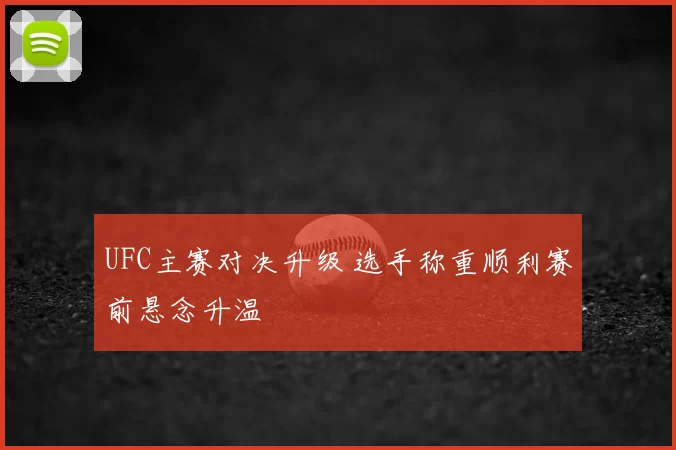 UFC主赛对决升级 选手称重顺利赛前悬念升温