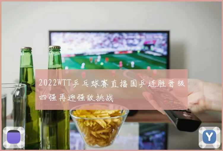 2022WTT乒乓球赛直播国乒连胜晋级四强再迎强敌挑战