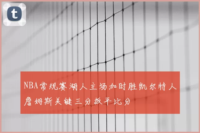 NBA常规赛湖人主场加时胜凯尔特人詹姆斯关键三分扳平比分