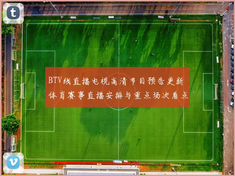 BTV线直播电视高清节目预告更新 体育赛事直播安排与重点场次看点公布