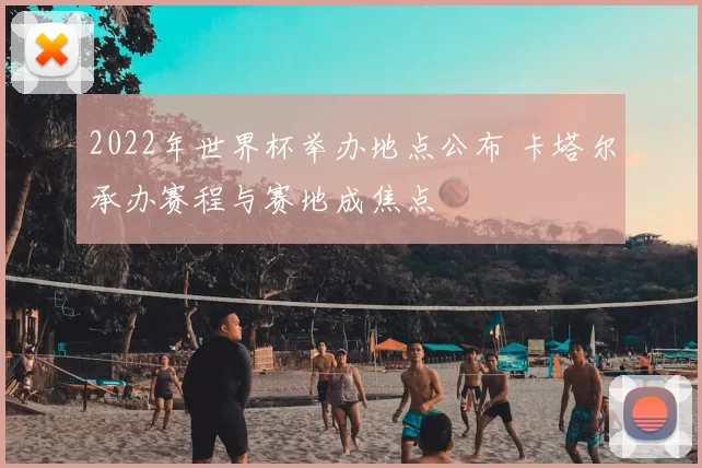 2022年世界杯举办地点公布 卡塔尔承办赛程与赛地成焦点
