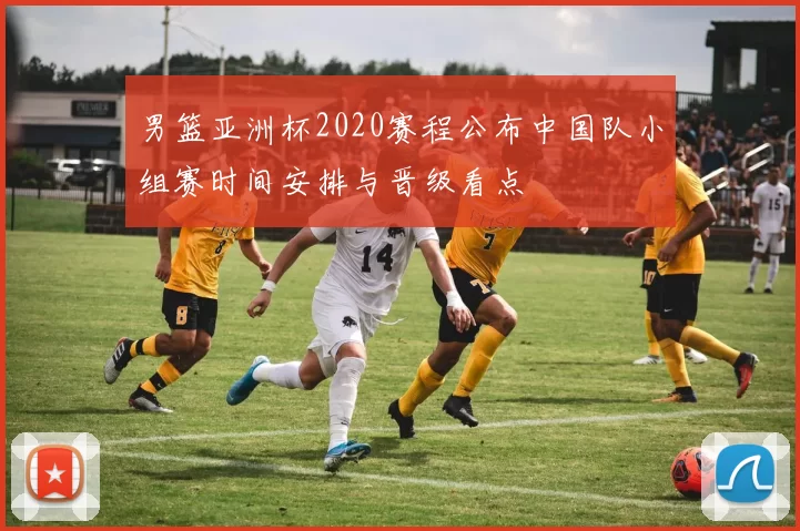 男篮亚洲杯2020赛程公布中国队小组赛时间安排与晋级看点