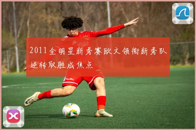 2011全明星新秀赛欧文领衔新秀队逆转取胜成焦点
