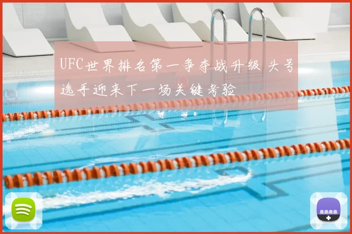 UFC世界排名第一争夺战升级 头号选手迎来下一场关键考验