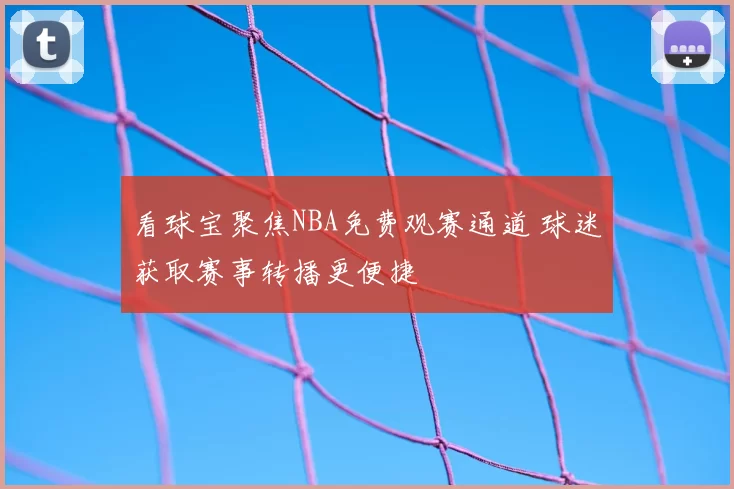 看球宝聚焦NBA免费观赛通道 球迷获取赛事转播更便捷