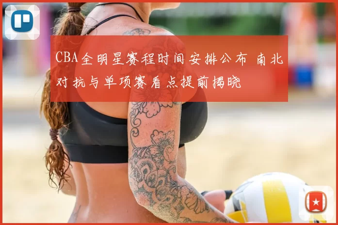 CBA全明星赛程时间安排公布 南北对抗与单项赛看点提前揭晓