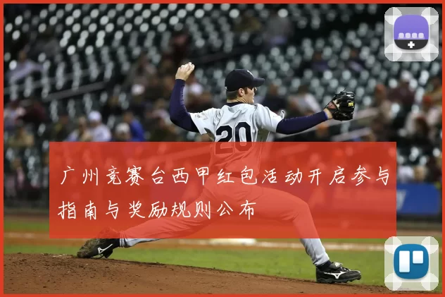 广州竞赛台西甲红包活动开启参与指南与奖励规则公布