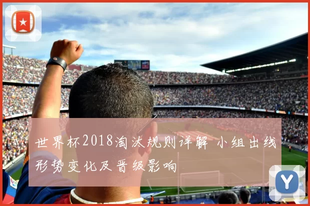 世界杯2018淘汰规则详解 小组出线形势变化及晋级影响