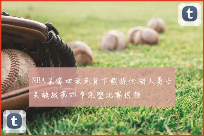 NBA录像回放免费下载提供湖人勇士关键战第四节完整比赛视频