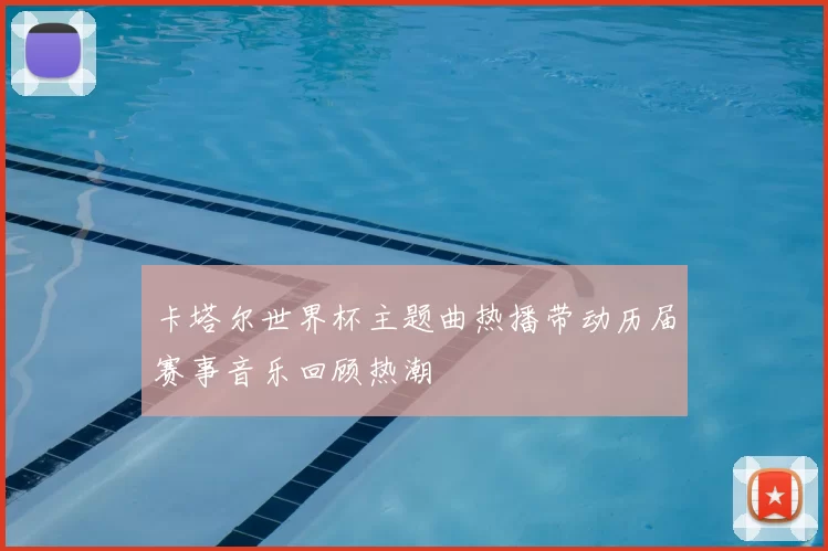卡塔尔世界杯主题曲热播带动历届赛事音乐回顾热潮