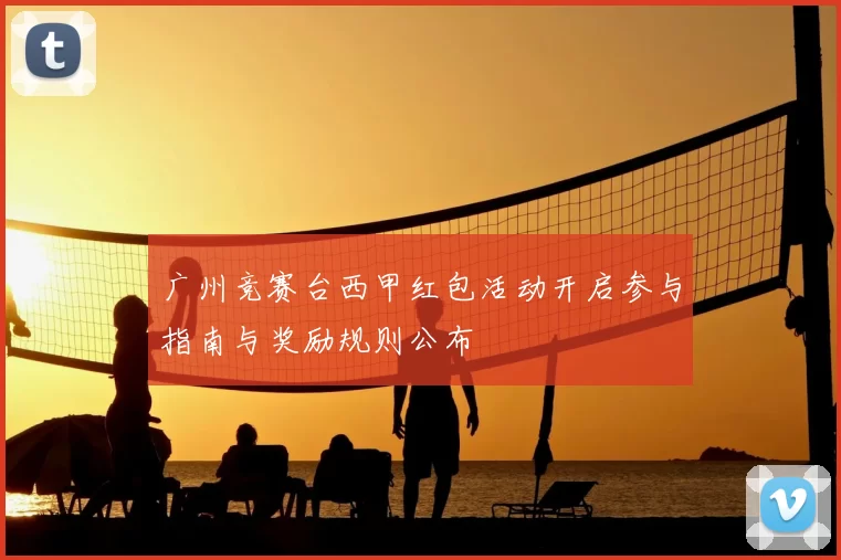 广州竞赛台西甲红包活动开启参与指南与奖励规则公布