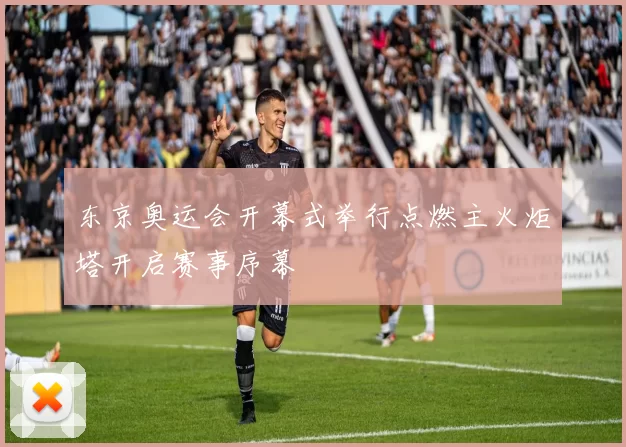 东京奥运会开幕式举行点燃主火炬塔开启赛事序幕