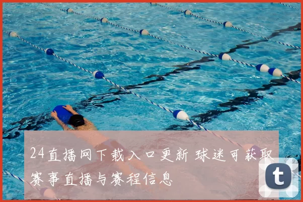 24直播网下载入口更新 球迷可获取赛事直播与赛程信息