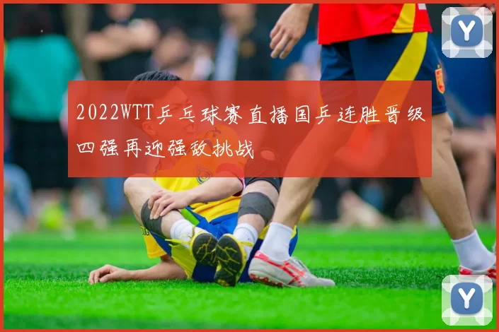 2022WTT乒乓球赛直播国乒连胜晋级四强再迎强敌挑战