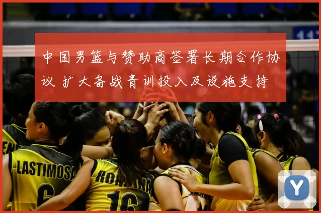 中国男篮与赞助商签署长期合作协议 扩大备战青训投入及设施支持