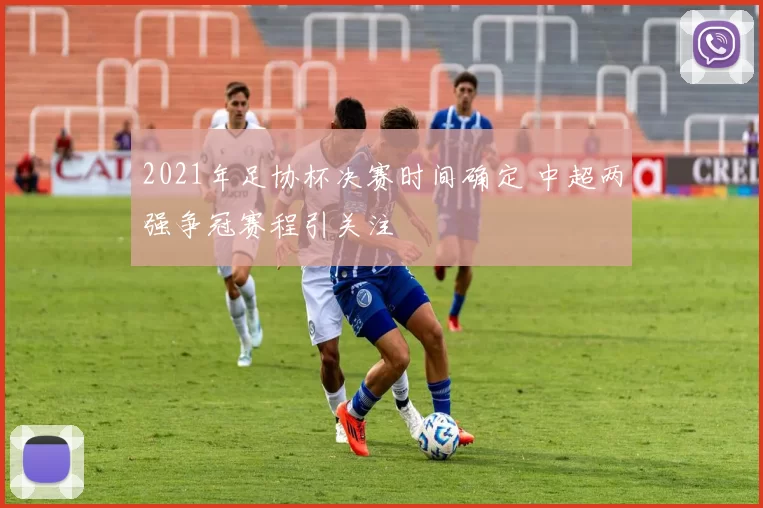2021年足协杯决赛时间确定 中超两强争冠赛程引关注