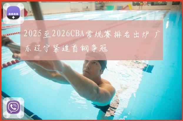 2025至2026CBA常规赛排名出炉 广东辽宁紧追首钢争冠