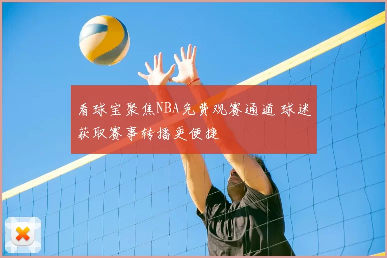 看球宝聚焦NBA免费观赛通道 球迷获取赛事转播更便捷