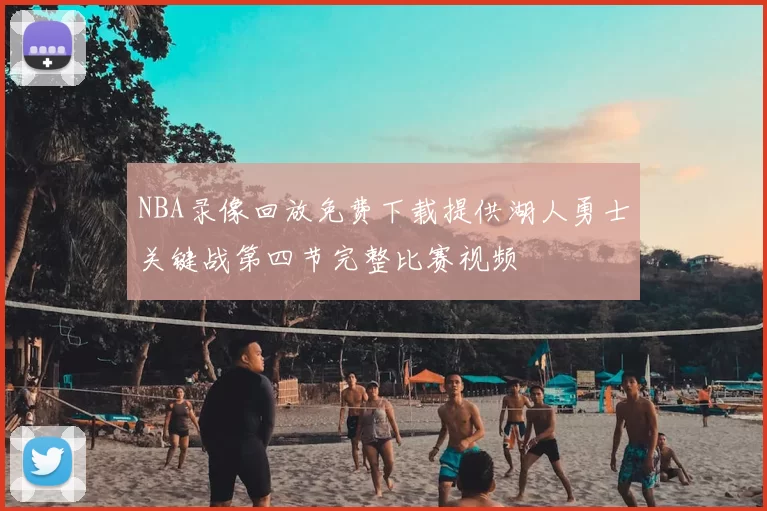 NBA录像回放免费下载提供湖人勇士关键战第四节完整比赛视频