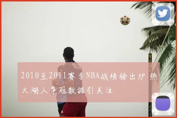 2010至2011赛季NBA战绩榜出炉 热火湖人争冠数据引关注