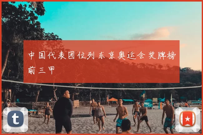 中国代表团位列东京奥运会奖牌榜前三甲