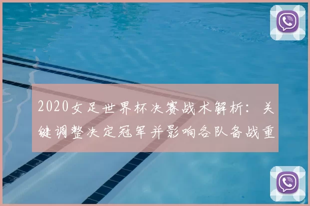 2020女足世界杯决赛战术解析：关键调整决定冠军并影响各队备战重点