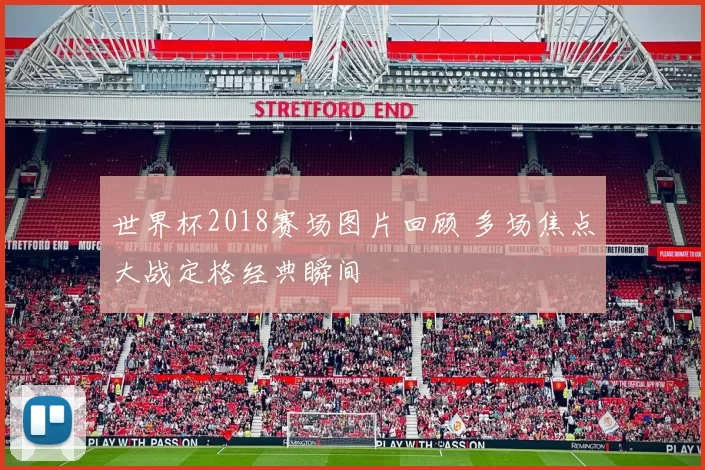 世界杯2018赛场图片回顾 多场焦点大战定格经典瞬间