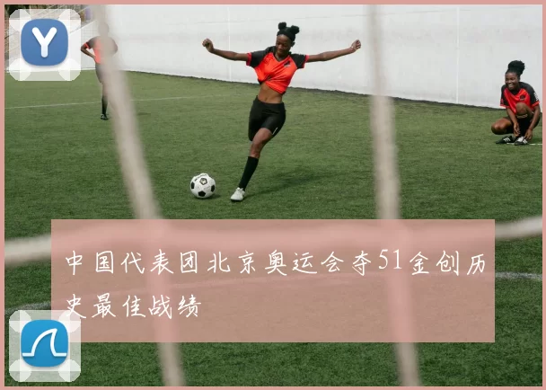 中国代表团北京奥运会夺51金创历史最佳战绩