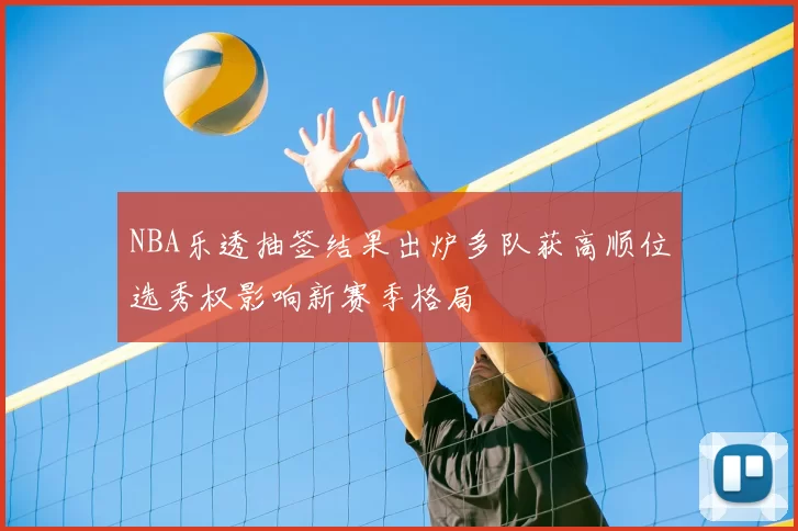 NBA乐透抽签结果出炉多队获高顺位选秀权影响新赛季格局