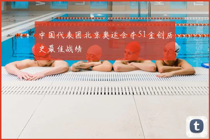 中国代表团北京奥运会夺51金创历史最佳战绩