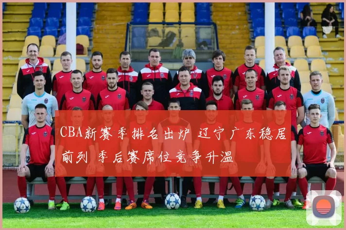 CBA新赛季排名出炉 辽宁广东稳居前列 季后赛席位竞争升温
