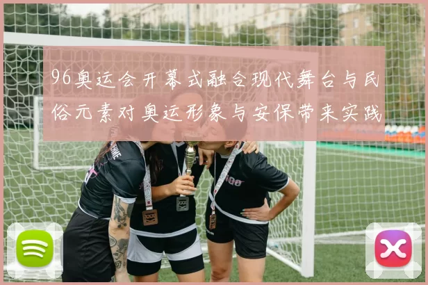 96奥运会开幕式融合现代舞台与民俗元素对奥运形象与安保带来实践启示