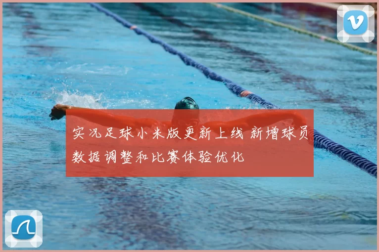 实况足球小米版更新上线 新增球员数据调整和比赛体验优化