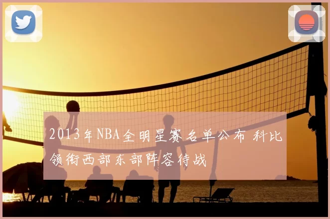 2013年NBA全明星赛名单公布 科比领衔西部东部阵容待战