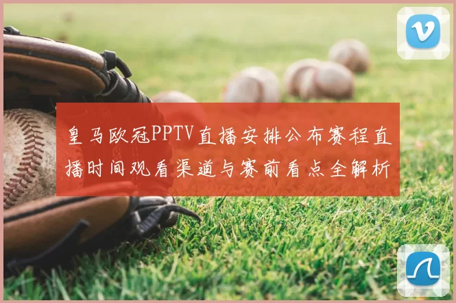 皇马欧冠PPTV直播安排公布赛程直播时间观看渠道与赛前看点全解析